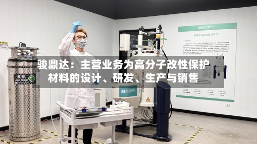 骏鼎达：主营业务为高分子改性保护材料的设计	、研发、生产与销售-第2张图片