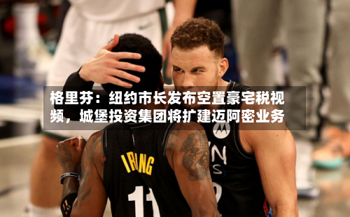 格里芬：纽约市长发布空置豪宅税视频	，城堡投资集团将扩建迈阿密业务-第3张图片