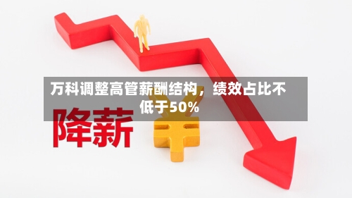 万科调整高管薪酬结构	，绩效占比不低于50%-第3张图片