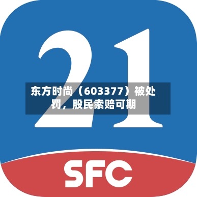 东方时尚（603377）被处罚，股民索赔可期-第3张图片