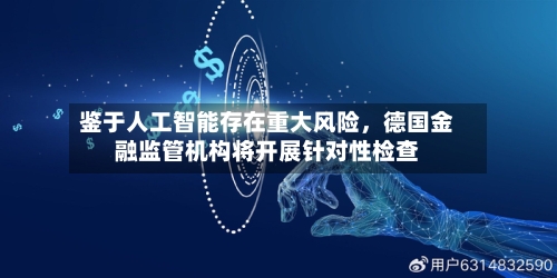 鉴于人工智能存在重大风险	，德国金融监管机构将开展针对性检查-第3张图片