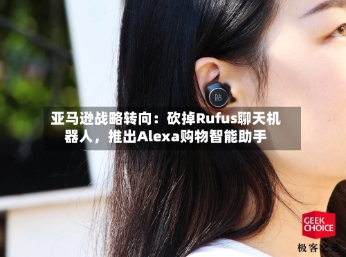亚马逊战略转向：砍掉Rufus聊天机器人，推出Alexa购物智能助手-第3张图片