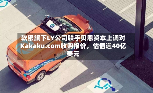 软银旗下LY公司联手贝恩资本上调对Kakaku.com收购报价，估值逾40亿美元-第3张图片