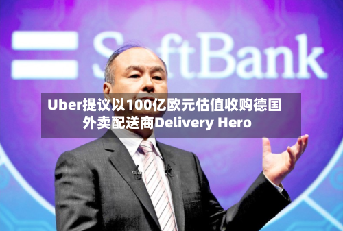 Uber提议以100亿欧元估值收购德国外卖配送商Delivery Hero-第1张图片