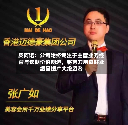 皮阿诺:公司始终专注于主营业务经营与长期价值创造,将努力用良好业绩回馈广大投资者