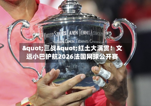 "三战"红土大满贯!文远小巴护航2026法国网球公开赛
