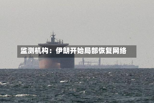 监测机构:伊朗开始局部恢复网络