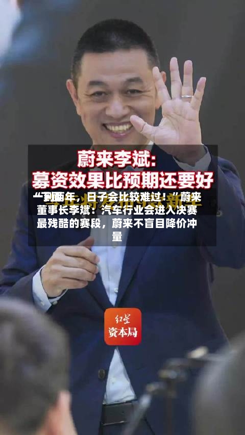 “下面
一到两年,日子会比较难过!”蔚来董事长李斌:汽车行业会进入决赛最残酷的赛段,蔚来不盲目降价冲量