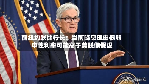 前纽约联储行长:当前降息理由很弱 中性利率可能高于美联储假设