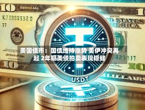 美国债市:国债维持涨势 美伊冲突再起 2年期美债拍卖表现稳健