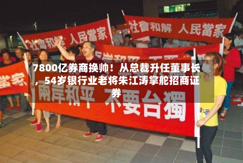 7800亿券商换帅!从总裁升任董事长,54岁银行业老将朱江涛掌舵招商证券