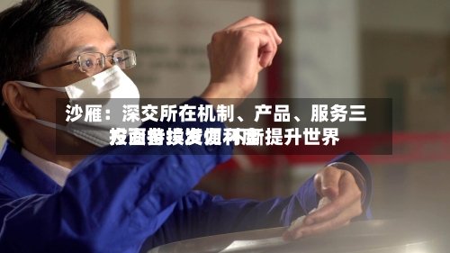 沙雁:深交所在机制、产品、服务三方面持续发力 不断提升世界
投资者投资便利度
