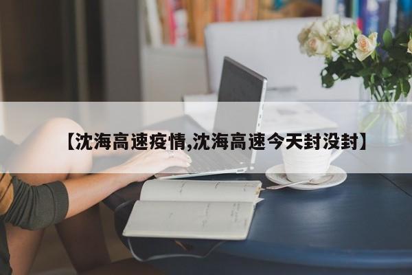 【沈海高速疫情,沈海高速今天封没封】