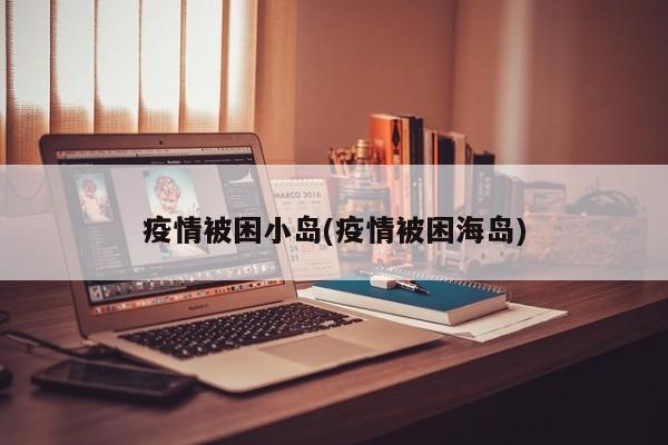 疫情被困小岛(疫情被困海岛)