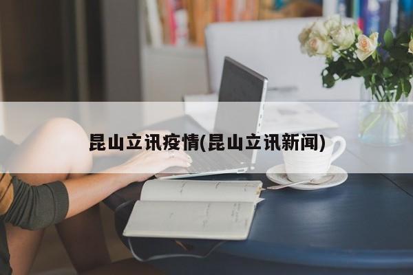 昆山立讯疫情(昆山立讯新闻)