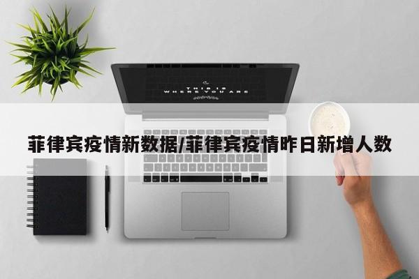 菲律宾疫情新数据/菲律宾疫情昨日新增人数