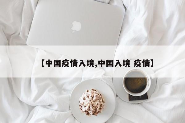 【中国疫情入境,中国入境 疫情】
