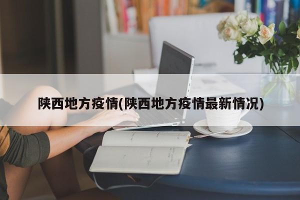 陕西地方疫情(陕西地方疫情最新情况)