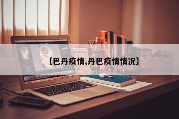 【巴丹疫情,丹巴疫情情况】