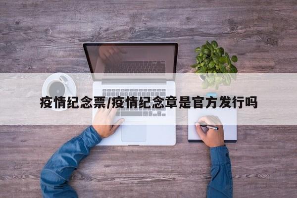 疫情纪念票/疫情纪念章是官方发行吗